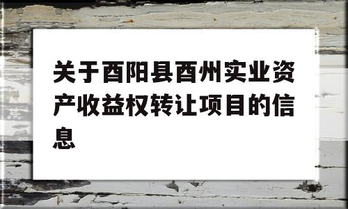 关于酉阳县酉州实业资产收益权转让项目的信息