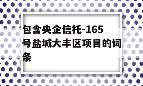 包含央企信托-165号盐城大丰区项目的词条