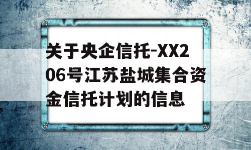 关于央企信托-XX206号江苏盐城集合资金信托计划的信息