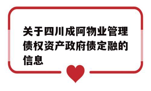 关于四川成阿物业管理债权资产政府债定融的信息