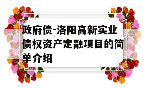 政府债-洛阳高新实业债权资产定融项目的简单介绍