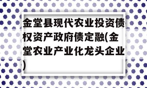 金堂县现代农业投资债权资产政府债定融(金堂农业产业化龙头企业)