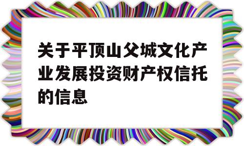 关于平顶山父城文化产业发展投资财产权信托的信息