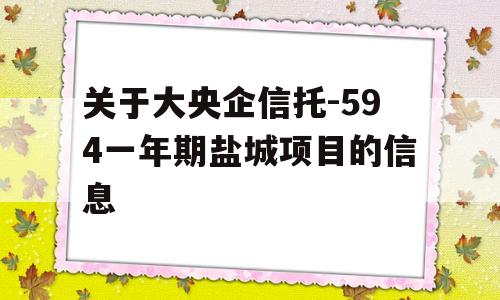 关于大央企信托-594一年期盐城项目的信息