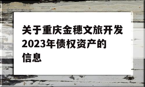 关于重庆金穗文旅开发2023年债权资产的信息