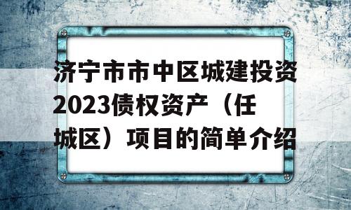 济宁市市中区城建投资2023债权资产（任城区）项目的简单介绍