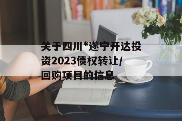 关于四川*遂宁开达投资2023债权转让/回购项目的信息