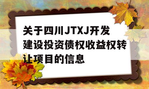 关于四川JTXJ开发建设投资债权收益权转让项目的信息