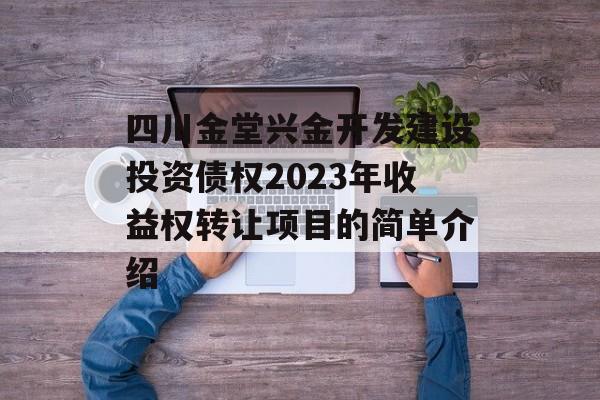 四川金堂兴金开发建设投资债权2023年收益权转让项目的简单介绍