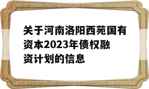 关于河南洛阳西苑国有资本2023年债权融资计划的信息