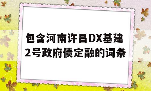 包含河南许昌DX基建2号政府债定融的词条