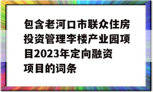 包含老河口市联众住房投资管理李楼产业园项目2023年定向融资项目的词条