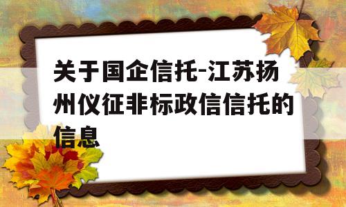 关于国企信托-江苏扬州仪征非标政信信托的信息