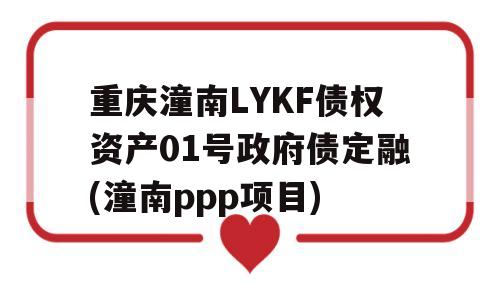 重庆潼南LYKF债权资产01号政府债定融(潼南ppp项目)