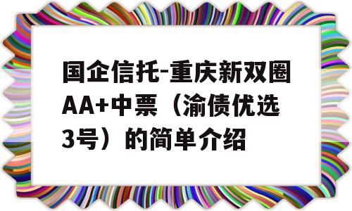 国企信托-重庆新双圈AA+中票（渝债优选3号）的简单介绍