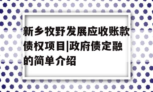 新乡牧野发展应收账款债权项目|政府债定融的简单介绍