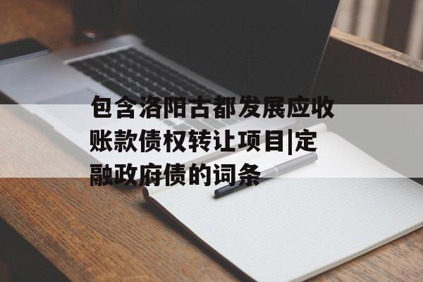 包含洛阳古都发展应收账款债权转让项目|定融政府债的词条