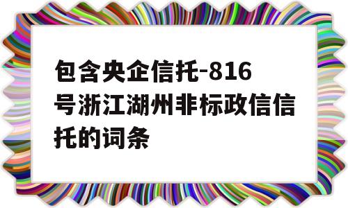 包含央企信托-816号浙江湖州非标政信信托的词条