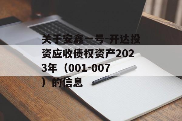 关于安鑫一号-开达投资应收债权资产2023年（001-007）的信息