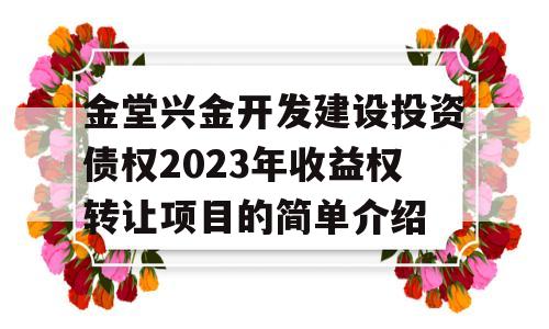 金堂兴金开发建设投资债权2023年收益权转让项目的简单介绍