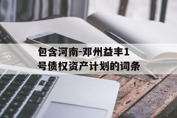 包含河南-邓州益丰1号债权资产计划的词条