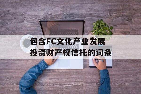 包含FC文化产业发展投资财产权信托的词条