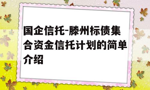 国企信托-滕州标债集合资金信托计划的简单介绍