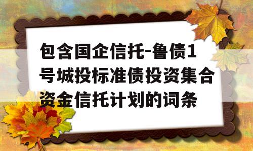 包含国企信托-鲁债1号城投标准债投资集合资金信托计划的词条