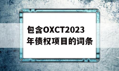 包含OXCT2023年债权项目的词条