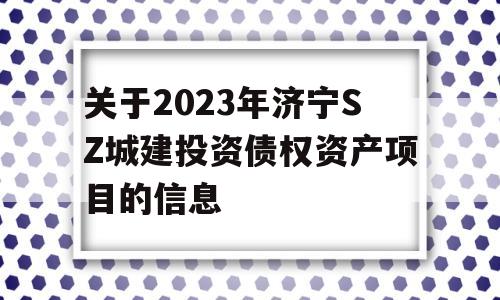 关于2023年济宁SZ城建投资债权资产项目的信息