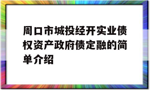 周口市城投经开实业债权资产政府债定融的简单介绍