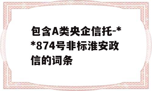 包含A类央企信托-**874号非标淮安政信的词条