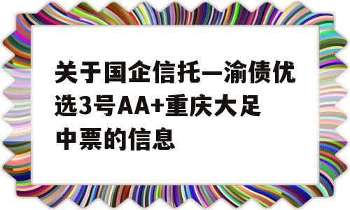 关于国企信托—渝债优选3号AA+重庆大足中票的信息