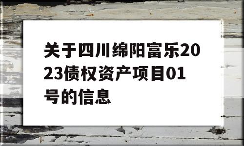 关于四川绵阳富乐2023债权资产项目01号的信息