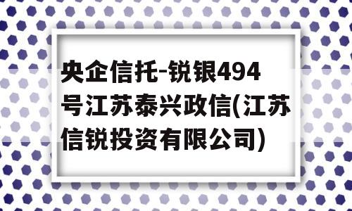 央企信托-锐银494号江苏泰兴政信(江苏信锐投资有限公司)