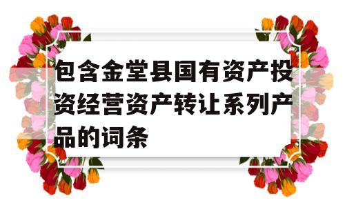 包含金堂县国有资产投资经营资产转让系列产品的词条