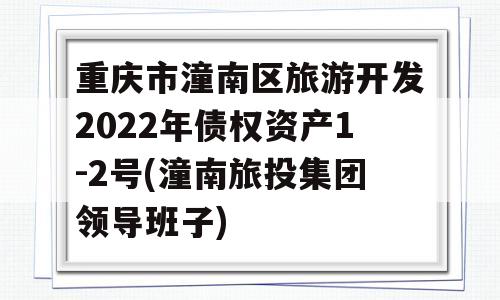 重庆市潼南区旅游开发2022年债权资产1-2号(潼南旅投集团领导班子)