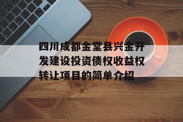 四川成都金堂县兴金开发建设投资债权收益权转让项目的简单介绍