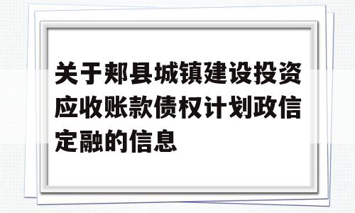 关于郏县城镇建设投资应收账款债权计划政信定融的信息