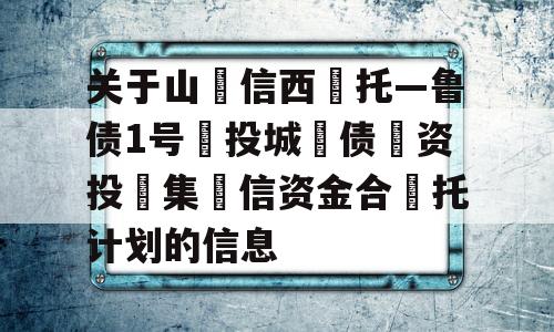 关于山‮信西‬托—鲁债1号‮投城‬债‮资投‬集‮信资金合‬托计划的信息