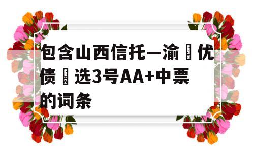 包含山西信托—渝‮优债‬选3号AA+中票的词条