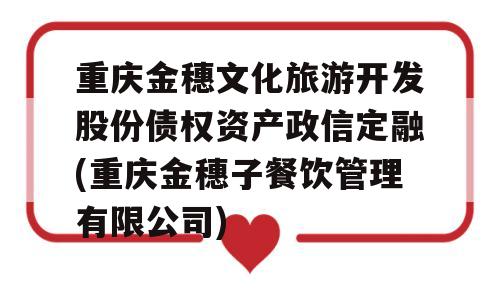 重庆金穗文化旅游开发股份债权资产政信定融(重庆金穗子餐饮管理有限公司)