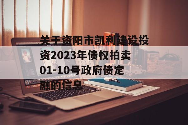 关于资阳市凯利建设投资2023年债权拍卖01-10号政府债定融的信息