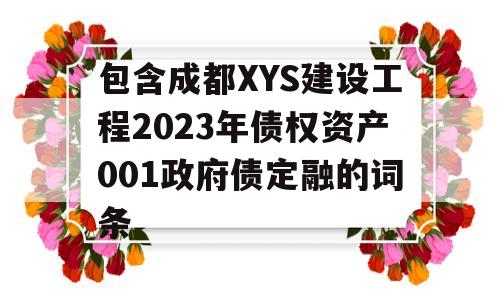 包含成都XYS建设工程2023年债权资产001政府债定融的词条