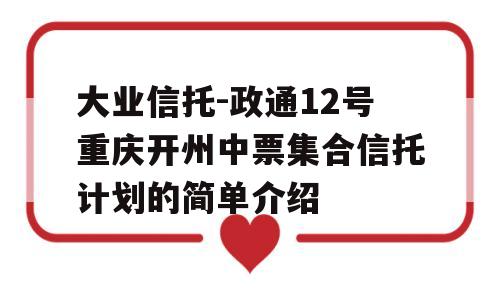 大业信托-政通12号重庆开州中票集合信托计划的简单介绍