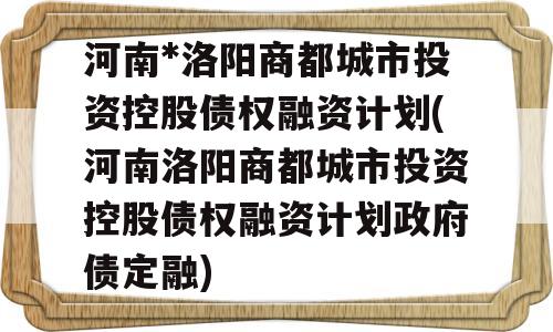 河南*洛阳商都城市投资控股债权融资计划(河南洛阳商都城市投资控股债权融资计划政府债定融)