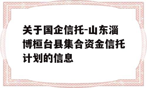 关于国企信托-山东淄博桓台县集合资金信托计划的信息