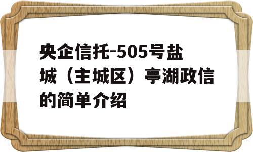 央企信托-505号盐城（主城区）亭湖政信的简单介绍