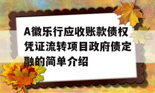 A徽乐行应收账款债权凭证流转项目政府债定融的简单介绍