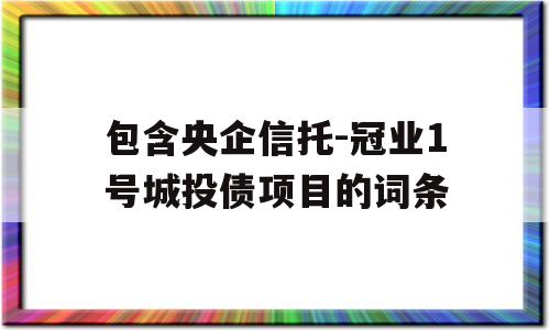 包含央企信托-冠业1号城投债项目的词条